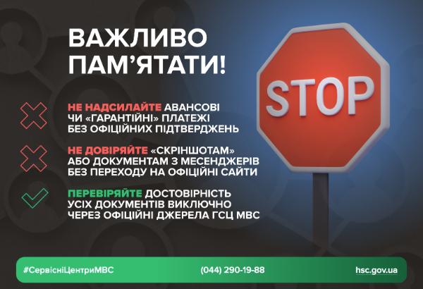 Інфографіка з трьома важливими правилами безпеки. Плакат виконаний у синіх та червоних тонах. У центрі розміщений великий червоний дорожній знак "СТОП". Основний текст: "ВАЖЛИВО ПАМ'ЯТАТИ!". Нижче перераховані два правила, які позначені червоним хрестом: "НЕ НАДСИЛАЙТЕ АВАНСОВІ ЧИ «ГАРАНТІЙНІ» ПЛАТЕЖІ БЕЗ ОФІЦІЙНИХ ПІДТВЕРДЖЕНЬ" та "НЕ ДОВІРЯЙТЕ «СКРІНШОТАМ» АБО ДОКУМЕНТАМ З МЕСЕНДЖЕРІВ БЕЗ ПЕРЕХОДУ НА ОФІЦІЙНІ САЙТИ". Третє правило, позначене зеленою галочкою: "ПЕРЕВІРЯЙТЕ ДОСТОВІРНІСТЬ УСІХ ДОКУМЕНТІВ ВИКЛЮЧНО ЧЕРЕЗ ОФІЦІЙНІ ДЖЕРЕЛА ГСЦ МВС". У нижній частині вказані хештег #СервісніЦентриМВС, телефонний номер 0442901988 та адреса сайту hsc.gov.ua.