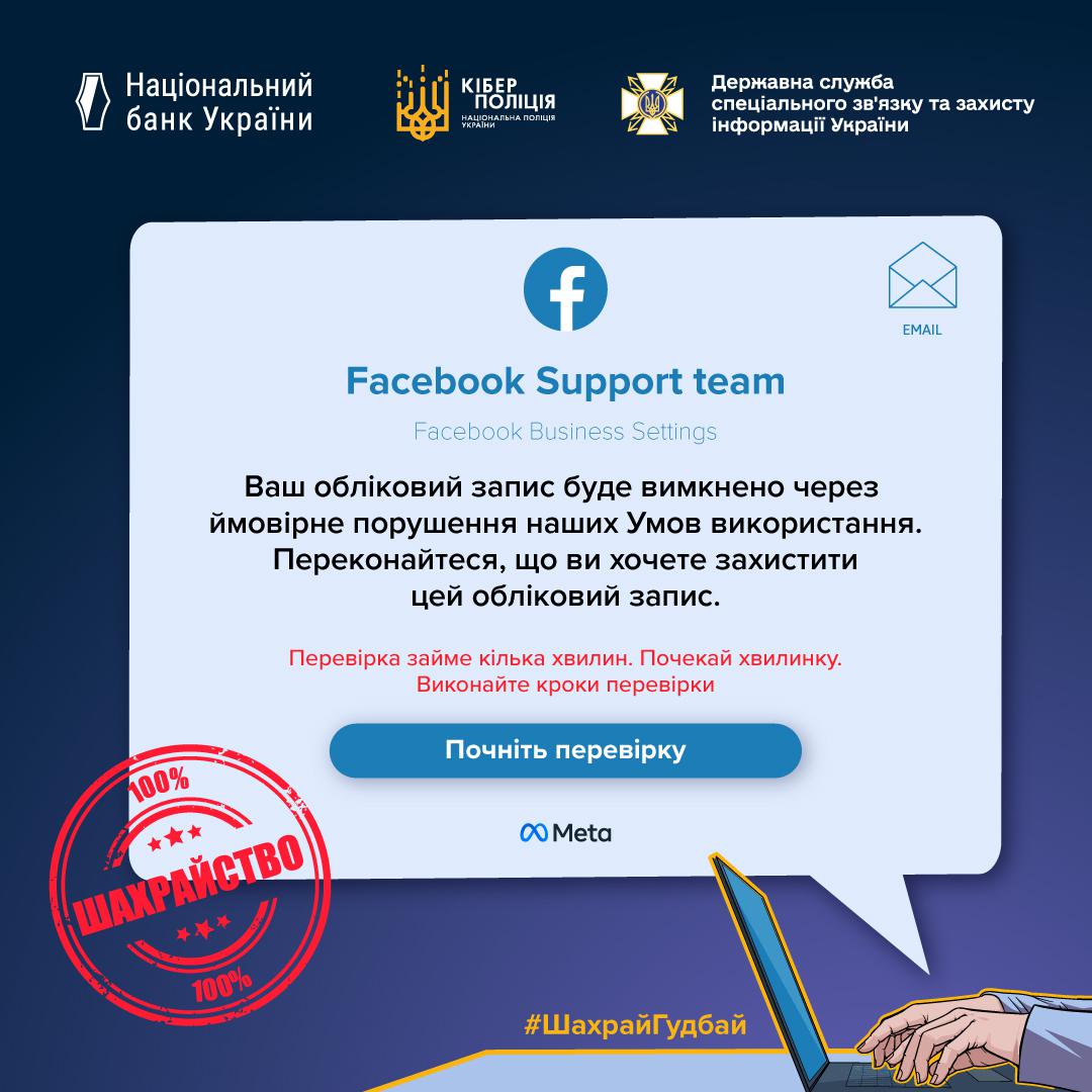 Інформаційний плакат, що попереджає про шахрайство, пов'язане з повідомленнями про блокування облікового запису Facebook. Плакат виконаний у темно-синіх кольорах. У верхній частині розташовані логотипи Національного банку України, Кіберполіції та Державної служби спеціального зв'язку та захисту інформації України. У центрі зображено вікно повідомлення, стилізоване під Facebook Support team. У ньому написано: "Ваш обліковий запис буде вимкнено через ймовірне порушення наших Умов використання. Переконайтеся, що ви хочете захистити цей обліковий запис." та пропозиція "Почніть перевірку". Поверх цього вікна стоїть великий червоний штамп зі словами "100% ШАХРАЙСТВО". У нижній частині видно частину ноутбука та розміщений хештег #ШахрайГудбай.