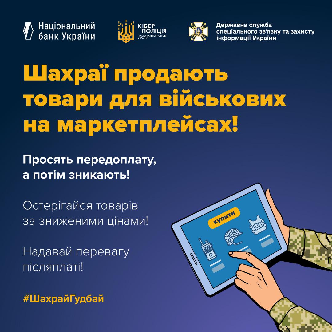 Інформаційний плакат про шахрайство з продажем товарів для військових на маркетплейсах. Плакат виконаний у темно-синіх та жовтих тонах. У верхній частині розташовані логотипи Національного банку України, Кіберполіції та Державної служби спеціального зв'язку та захисту інформації України. У центрі зображено руки у військовій формі, що тримають планшет. На екрані планшета видно іконки рації, шолома та бронежилета з кнопкою "купити". Великий напис жовтими літерами: "Шахраї продають товари для військових на маркетплейсах!". Нижче білим текстом вказано: "Просять передоплату, а потім зникають!", "Остерігайся товарів за зниженими цінами!" та "Надавай перевагу післяплаті!". У нижньому лівому куті розміщений хештег #ШахрайГудбай.