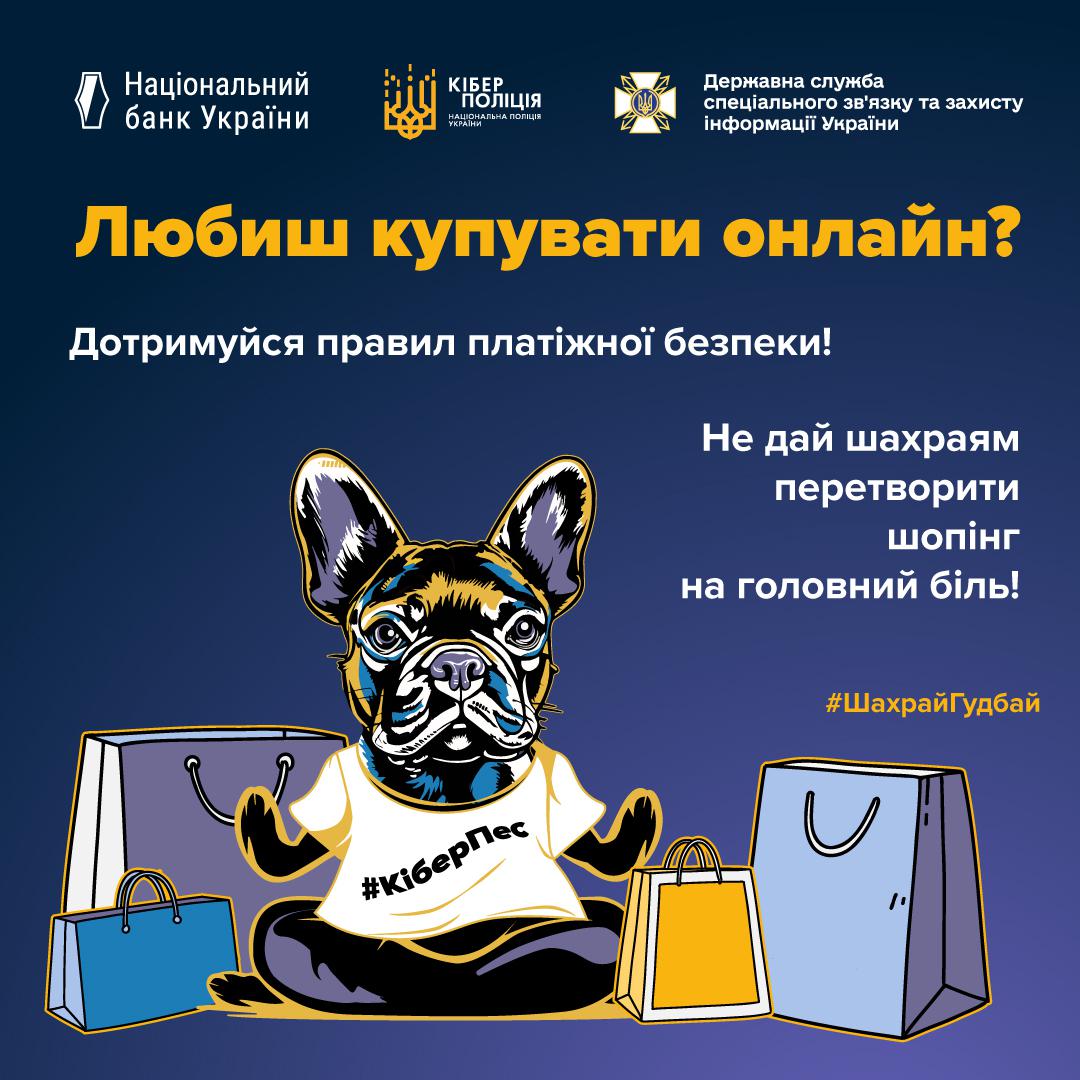 Інформаційний плакат про безпеку онлайн-покупок на темно-синьому фоні. У верхній частині розміщені логотипи Національного банку України, Кіберполіції та Державної служби спеціального зв’язку. По центру зображено стилізованого французького бульдога у білій футболці з написом КіберПес. Пес сидить у позі лотоса серед паперових пакетів для покупок різних кольорів: синього, блакитного та жовтого. На плакаті є великі написи жовтим та білим кольорами: Любиш купувати онлайн? Дотримуйся правил платіжної безпеки! Не дай шахраям перетворити шопінг на головний біль! У нижній частині додано хештег ШахрайГудбай.