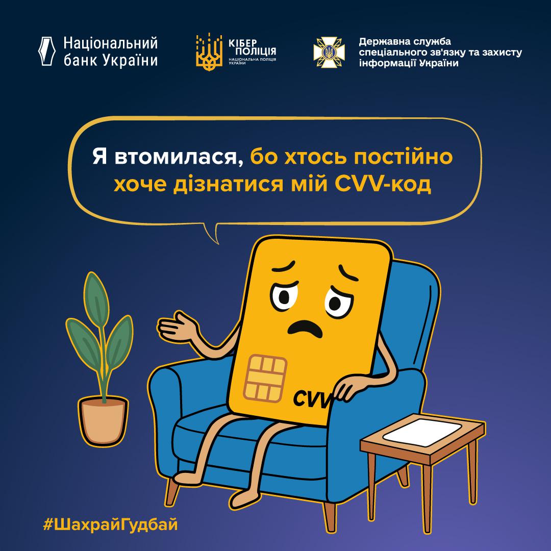 Інформаційний плакат на темно-синьому фоні з логотипами Національного банку України, Кіберполіції та Держспецзв'язку у верхній частині. У центрі зображена жовта банківська картка з сумним обличчям, яка сидить у блакитному кріслі. Зліва від неї стоїть кімнатна рослина у горщику, а справа — маленький дерев'яний столик. У великій хмарці над карткою розміщено текст: Я втомилася, бо хтось постійно хоче дізнатися мій CVV-код. У нижньому лівому куті додано жовтий хештег ШахрайГудбай.