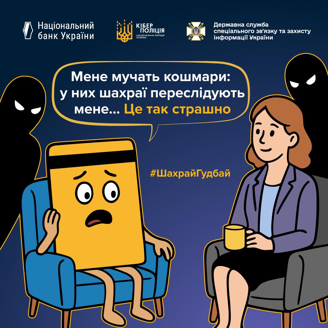 Інформаційний плакат про платіжну безпеку на темно-синьому фоні з логотипами Національного банку України, Кіберполіції та Держспецзв'язку у верхній частині. У центрі зображена жовта банківська картка з переляканим обличчям, яка сидить у блакитному кріслі. Навпроти неї у сірому кріслі сидить жінка-психолог у фіолетовому жакеті, яка тримає жовту чашку. Позаду них стоять дві зловісні чорні тіні з білими очима. У великій хмарці над героями розміщено текст: Мене мучать кошмари: у них шахраї переслідують мене... Це так страшно. Посередині додано жовтий хештег ШахрайГудбай.