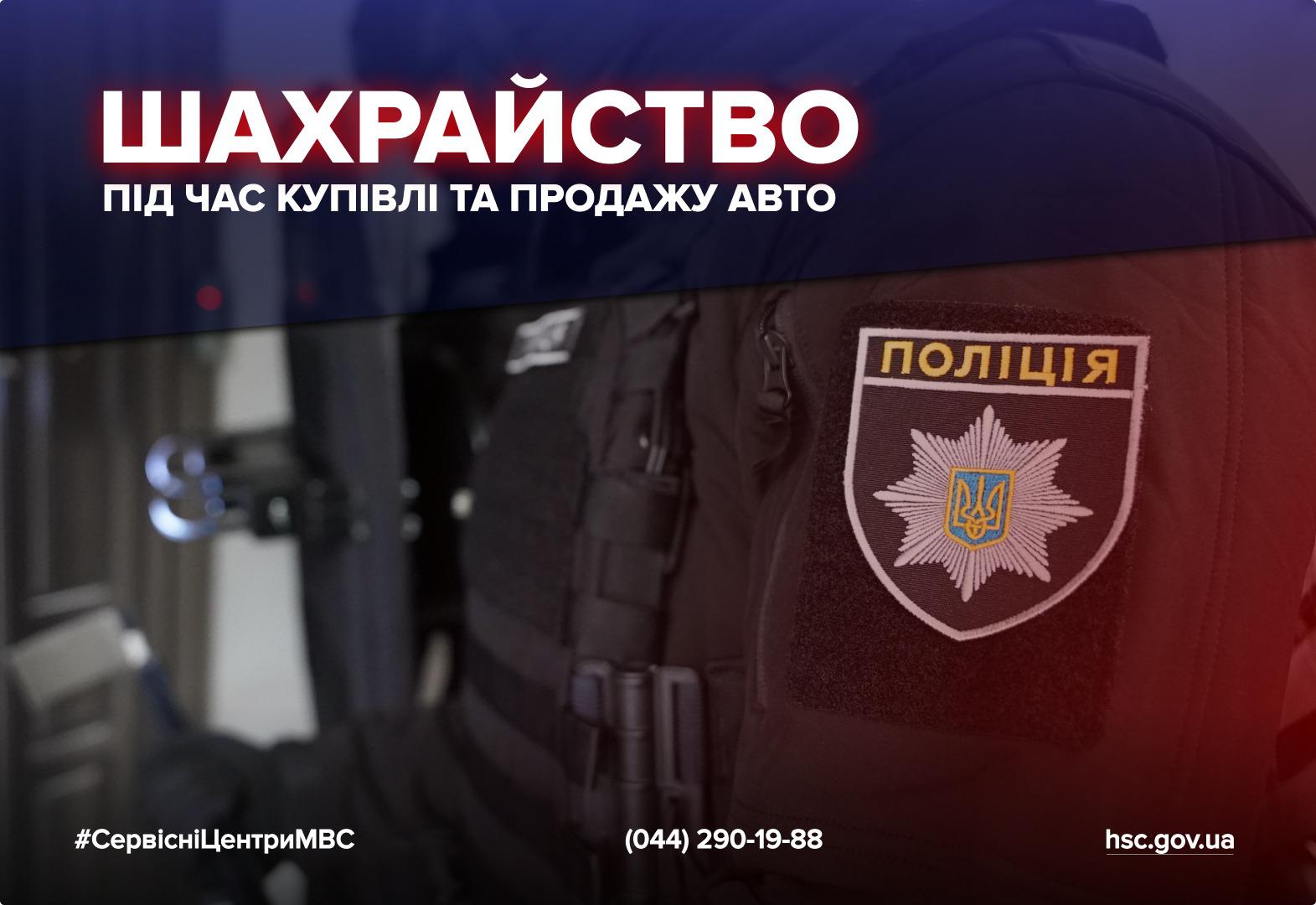 Фотографія правоохоронця великим планом, на рукаві якого видно шеврон із написом Поліція та восьмикутною зіркою. У верхній частині зображення великими білими літерами на темному фоні написано: Шахрайство під час купівлі та продажу авто. У нижній частині вказано хештег СервісніЦентриМВС, номер телефону (044) 290-19-88 та адресу сайту hsc.gov.ua.
