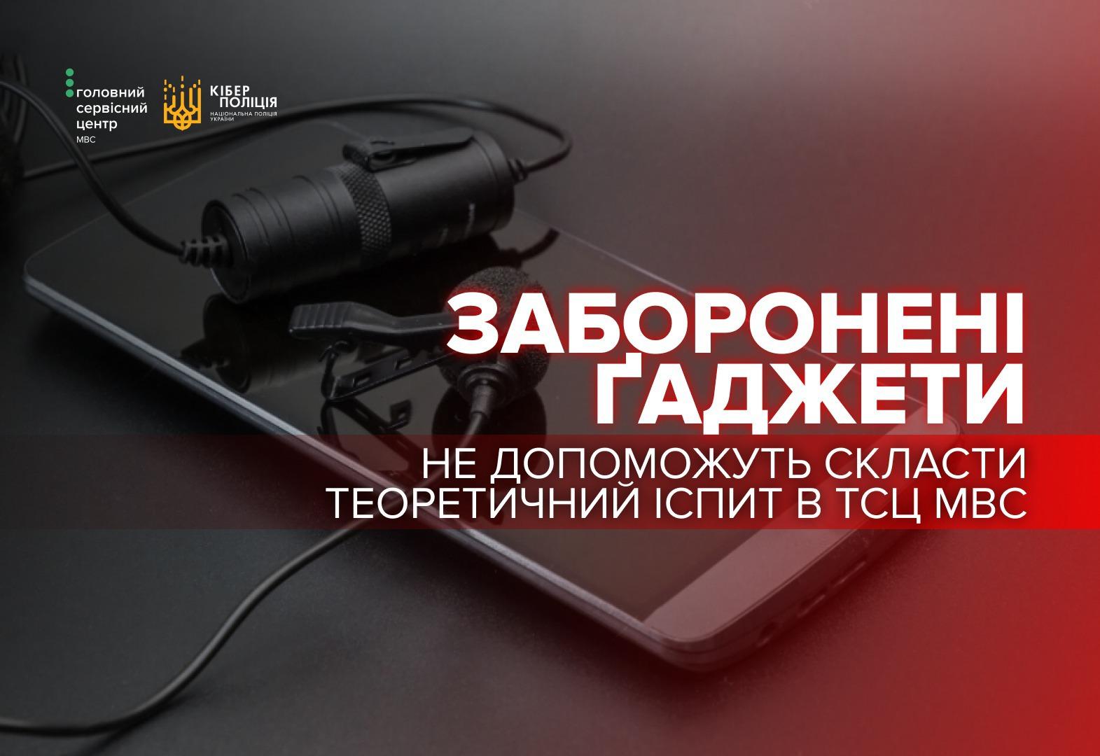 Інформаційне зображення від Головного сервісного центру МВС та Кіберполіції України. На темному фоні зображено смартфон, на екрані якого лежить мініатюрний мікрофон з петличкою та інше шпигунське обладнання з дротами. Поверх фото розміщено великий білий та червоний текст: Заборонені гаджети не допоможуть скласти теоретичний іспит в ТСЦ МВС. У верхньому лівому куті розташовані логотипи державних установ. Зображення попереджає про неприпустимість використання сторонніх технічних засобів під час складання іспитів на водійське посвідчення.