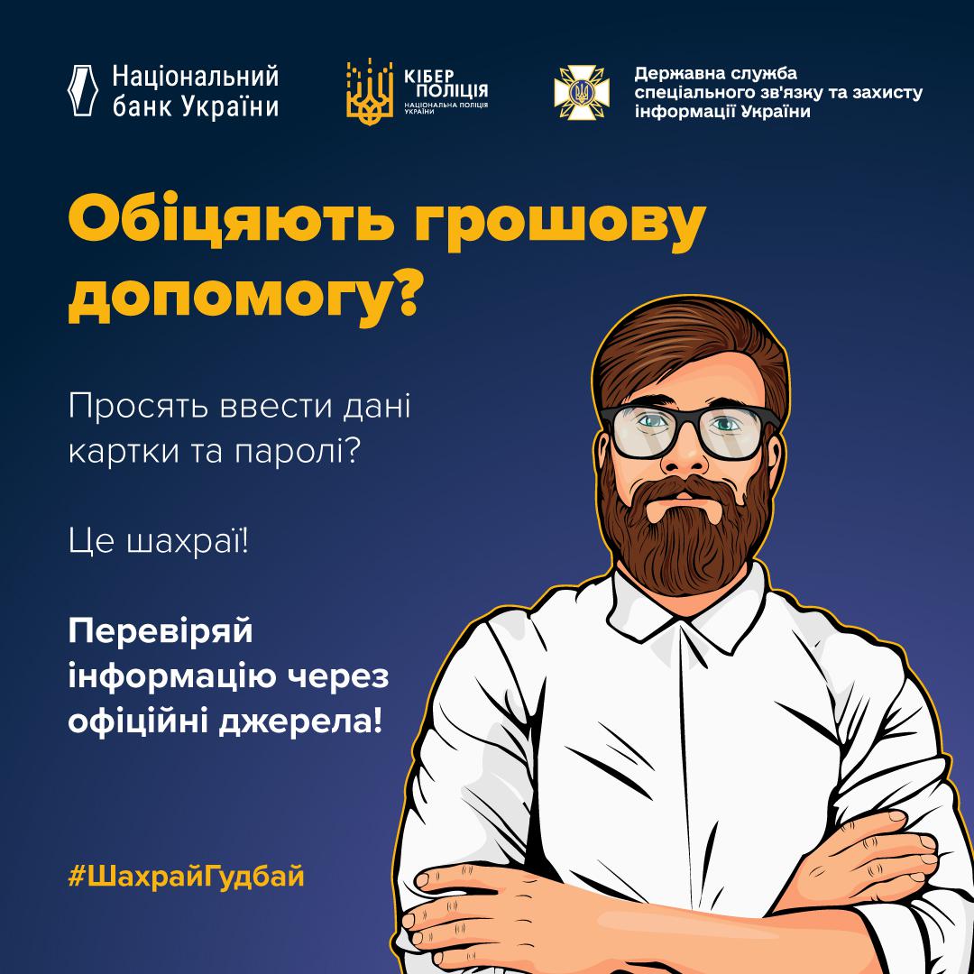 Інформаційний плакат на темно-синьому фоні. У верхній частині розміщено логотипи Національного банку України, Кіберполіції та Держспецзв’язку. Праворуч зображена ілюстрація чоловіка в окулярах та з бородою у білій сорочці зі схрещеними на грудях руками. Текст ліворуч запитує: Обіцяють грошову допомогу? Просять ввести дані картки та паролі? Нижче додано попередження: Це шахраї! Перевіряй інформацію через офіційні джерела! У нижньому лівому куті розміщено жовтий хештег ШахрайГудбай.