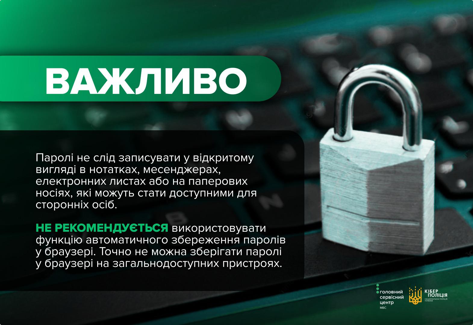 На графічному зображенні представлено інформаційний банер у зелених та темних тонах на фоні розмитої клавіатури ноутбука, на якій стоїть закритий металевий замок. У верхній лівій частині на зеленій плашці білими літерами написано слово Важливо. Нижче на темному фоні розміщено текст про те, що паролі не слід записувати у відкритому вигляді в нотатках, месенджерах, електронних листах або на паперових носіях, оскільки вони можуть стати доступними для сторонніх осіб. Також зазначено, що не рекомендується використовувати функцію автоматичного збереження паролів у браузері, особливо на загальнодоступних пристроях. У нижньому правому куті банера розміщено логотипи Головного сервісного центру МВС та Кіберполіції України.