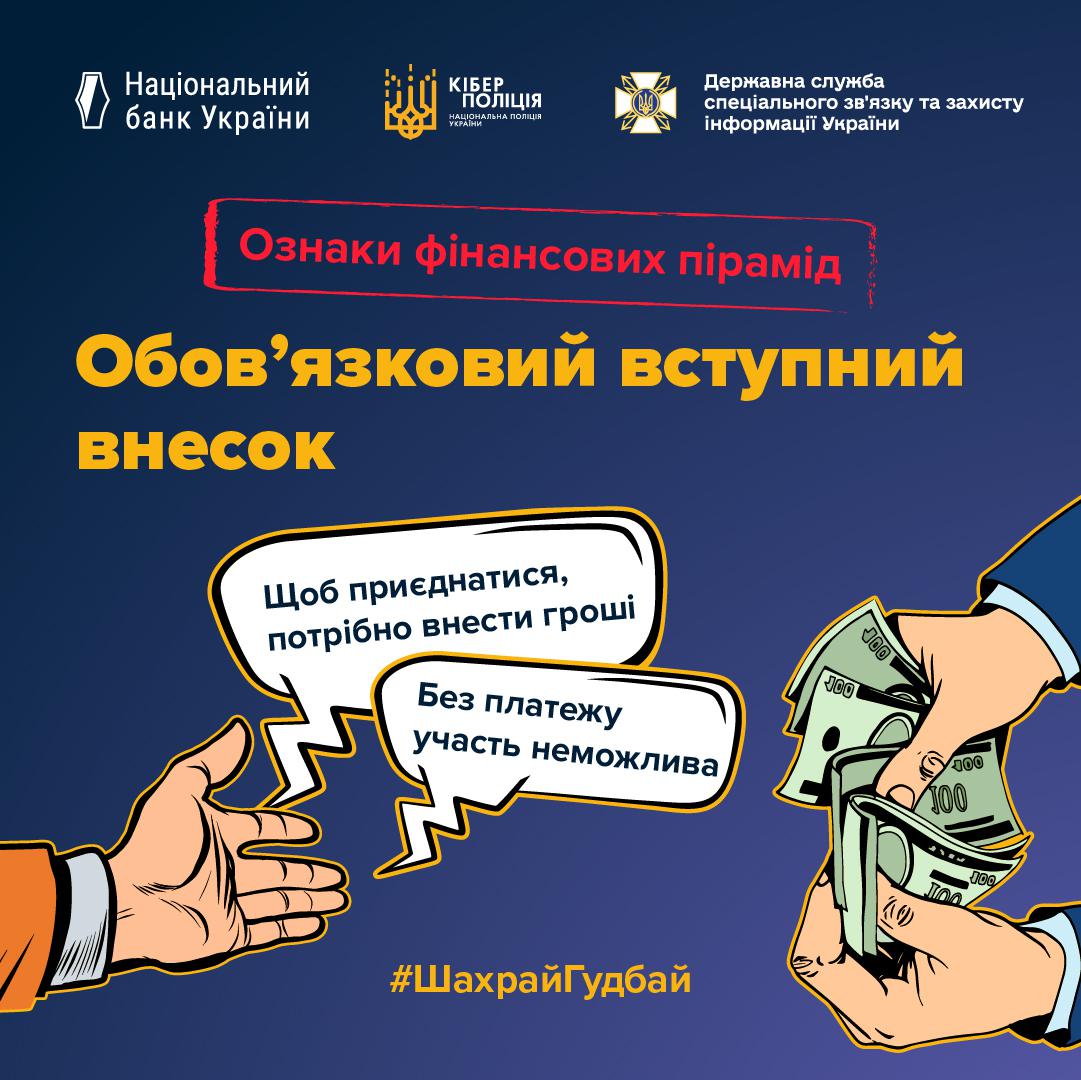 На графічному зображенні на синьому фоні у верхній частині розміщено логотипи Національного банку України, Кіберполіції та Державної служби спеціального зв'язку та захисту інформації України. Нижче на червоній плашці білим кольором написано Ознаки фінансових пірамід, а під нею великими жовтими літерами заголовок Обов’язковий вступний внесок. У центрі композиції зображено дві руки: ліва рука відкрита долонею догори, а права тримає пачку зелених грошових купюр. Між ними розміщено дві текстові бульбашки з написами: Щоб приєднатися, потрібно внести гроші та Без платежу участь неможлива. У нижній частині банера по центру додано жовтий хештег ШахрайГудбай. Малюнок виконаний у стилі коміксу з чіткими контурами та контрастними кольорами.