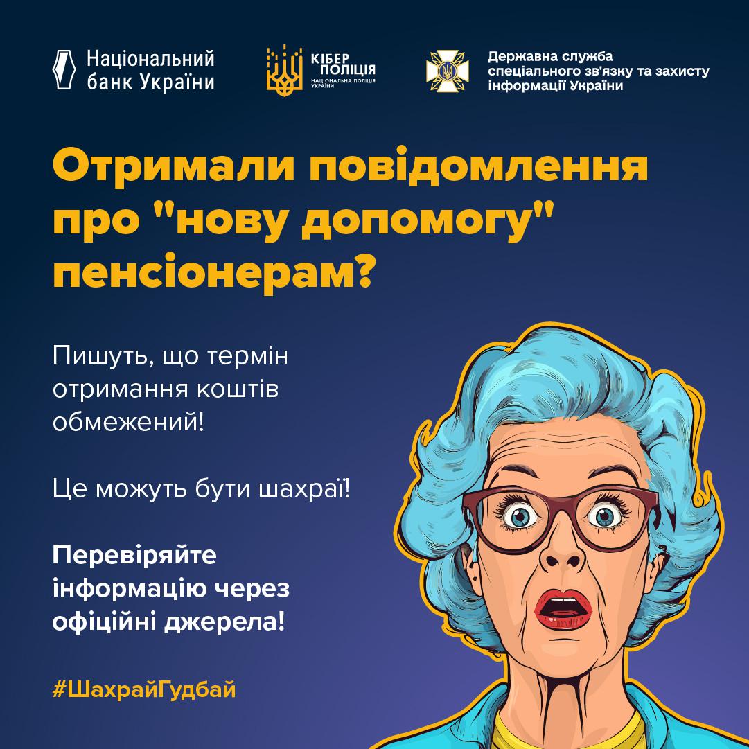Інформаційне зображення на темно-синьому тлі, у верхній частині якого розташовані три білі логотипи з підписами: Національний банк України, Кіберполіція Національної поліції України та Державна служба спеціального зв'язку та захисту інформації України. Нижче великим жовтим шрифтом написано заголовок: Отримали повідомлення про "нову допомогу" пенсіонерам?. Під ним білим текстом розміщено речення: Пишуть, що термін отримання коштів обмежений! та Це можуть бути шахраї!, а також виділений напис: Перевіряйте інформацію через офіційні джерела!. У правій частині зображено малюнок у стилі поп-арт із літньою жінкою, яка має коротке блакитне волосся, червоні окуляри та відкритий від здивування рот. У лівому нижньому кутку розміщено жовтий хештег ШахрайГудбай.