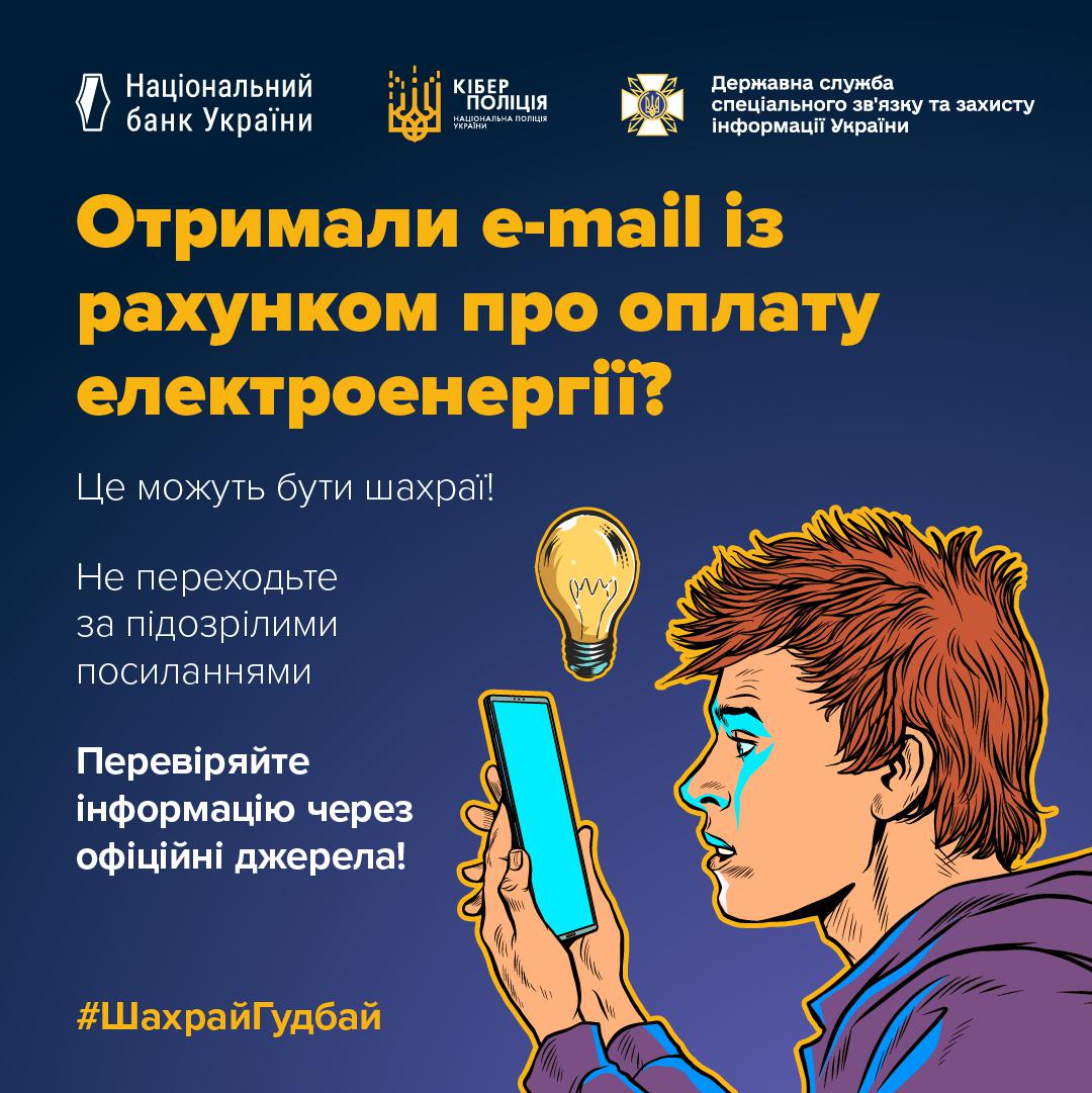 Інформаційне зображення на темно-синьому тлі, у верхній частині якого розташовані три білі логотипи з підписами: Національний банк України, Кіберполіція Національної поліції України та Державна служба спеціального зв'язку та захисту інформації України. Нижче великим жовтим шрифтом написано заголовок: Отримали e-mail із рахунком про оплату електроенергії?. Під ним білим текстом вміщено попередження та заклики: Це можуть бути шахраї!, Не переходьте за підозрілими посиланнями, Перевіряйте інформацію через офіційні джерела!. У правій частині розміщено малюнок у стилі поп-арт із рудоволосим хлопцем у профіль, який дивиться на смартфон із сяючим блакитним екраном у своїх руках. Над смартфоном зображено увімкнену лампочку розжарювання. У лівому нижньому кутку розташовано жовтий хештег ШахрайГудбай.