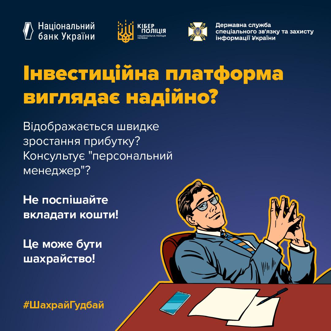 Інформаційне зображення на синьому тлі, у верхній частині якого розташовані три білі логотипи з підписами: Національний банк України, Кіберполіція Національної поліції України та Державна служба спеціального зв'язку та захисту інформації України. Нижче великими жовтими літерами розміщено заголовок: Інвестиційна платформа виглядає надійно? Нижче білим шрифтом написано тексти: Відображається швидке зростання прибутку? Консультує "персональний менеджер"? Не поспішайте вкладати кошти! Це може бути шахрайство! У правій нижній частині розміщено ілюстрацію чоловіка в окулярах та діловому костюмі, який сидить за коричневим столом із зчепленими пальцями рук, а на столі перед ним лежать смартфон, папери та ручка. У лівому нижньому кутку міститься жовто-жовтогарячий хештег #ШахрайГудбай.